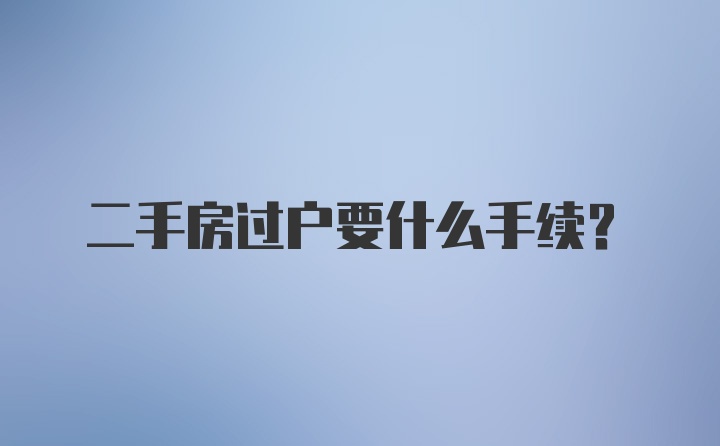 二手房过户要什么手续？