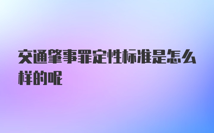 交通肇事罪定性标准是怎么样的呢