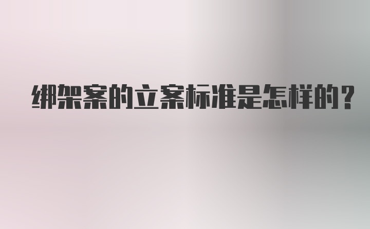 绑架案的立案标准是怎样的？