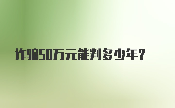 诈骗50万元能判多少年？