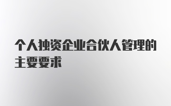 个人独资企业合伙人管理的主要要求