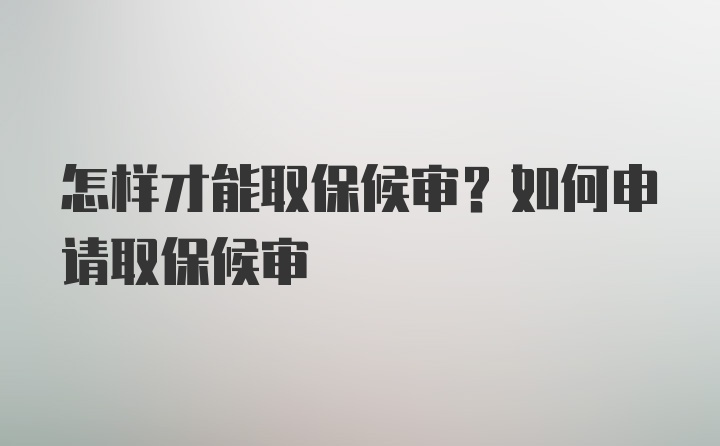 怎样才能取保候审？如何申请取保候审