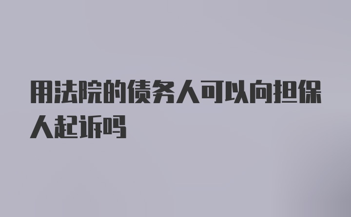 用法院的债务人可以向担保人起诉吗