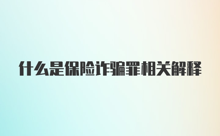 什么是保险诈骗罪相关解释