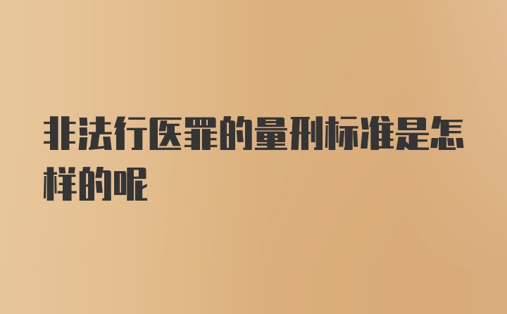 非法行医罪的量刑标准是怎样的呢