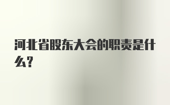 河北省股东大会的职责是什么?