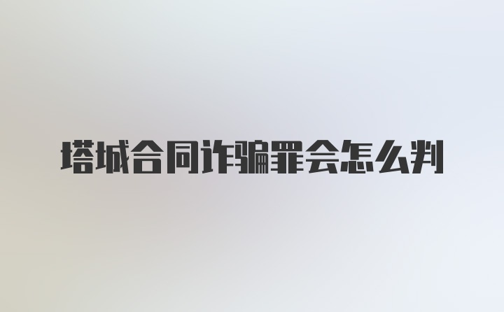 塔城合同诈骗罪会怎么判