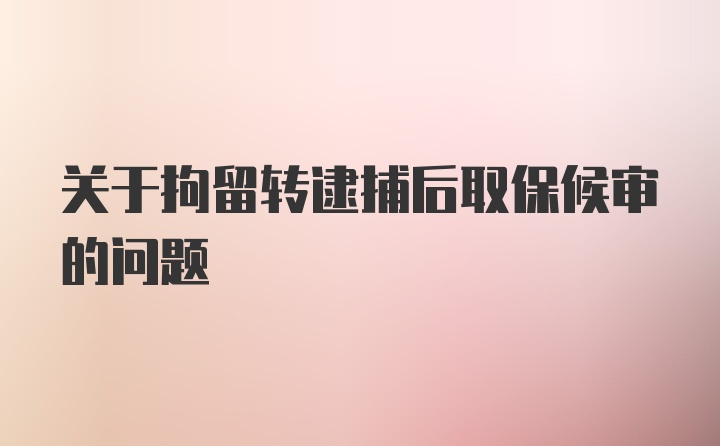 关于拘留转逮捕后取保候审的问题