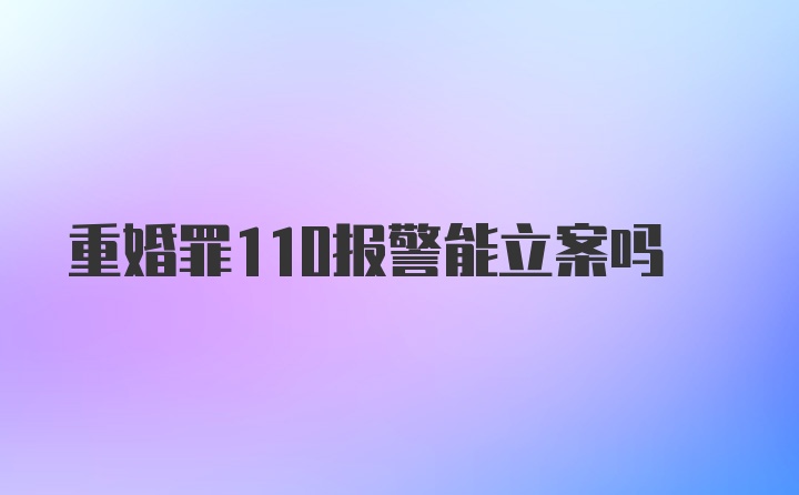 重婚罪110报警能立案吗