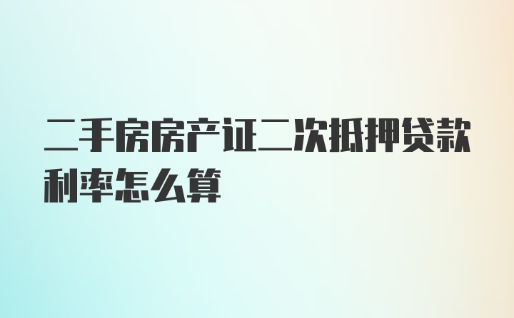 二手房房产证二次抵押贷款利率怎么算