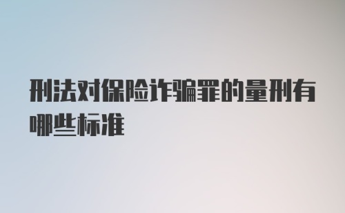 刑法对保险诈骗罪的量刑有哪些标准