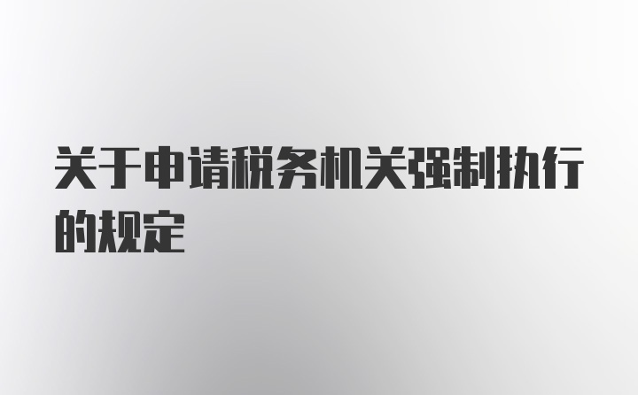 关于申请税务机关强制执行的规定