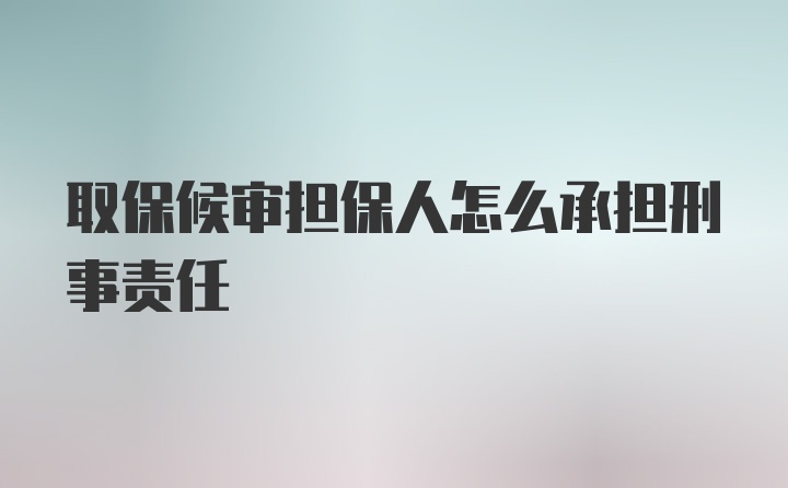 取保候审担保人怎么承担刑事责任