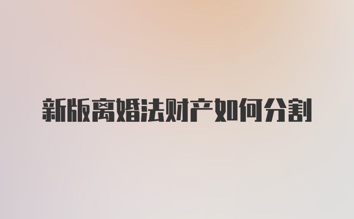新版离婚法财产如何分割