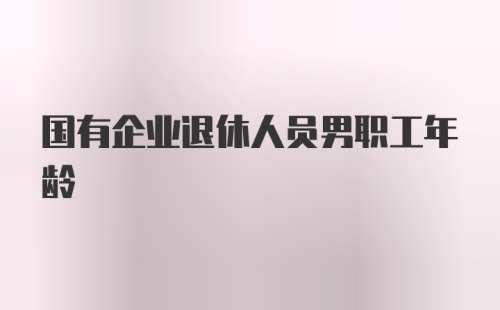 国有企业退休人员男职工年龄