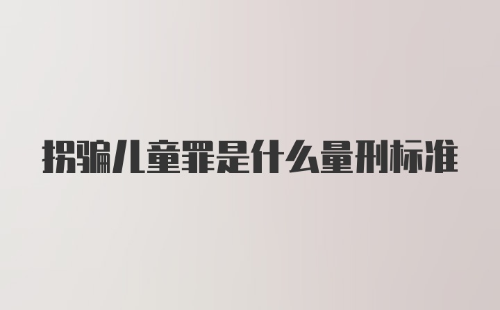 拐骗儿童罪是什么量刑标准