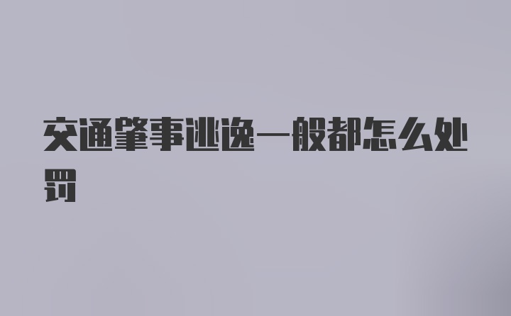 交通肇事逃逸一般都怎么处罚