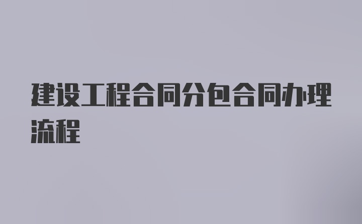 建设工程合同分包合同办理流程