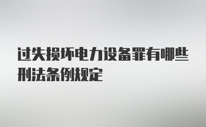 过失损坏电力设备罪有哪些刑法条例规定