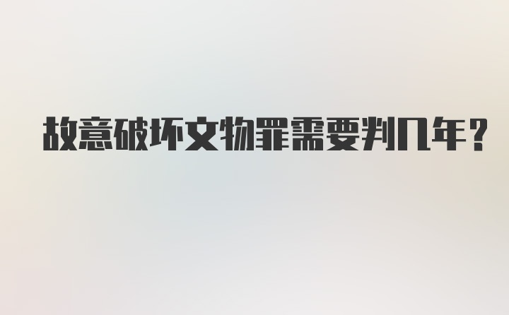 故意破坏文物罪需要判几年？