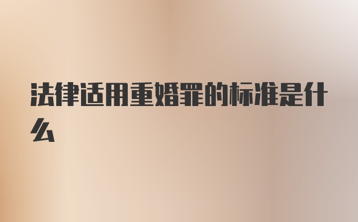 法律适用重婚罪的标准是什么