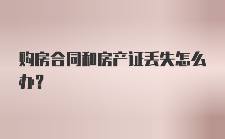 购房合同和房产证丢失怎么办?