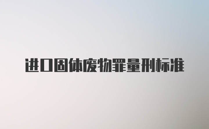 进口固体废物罪量刑标准