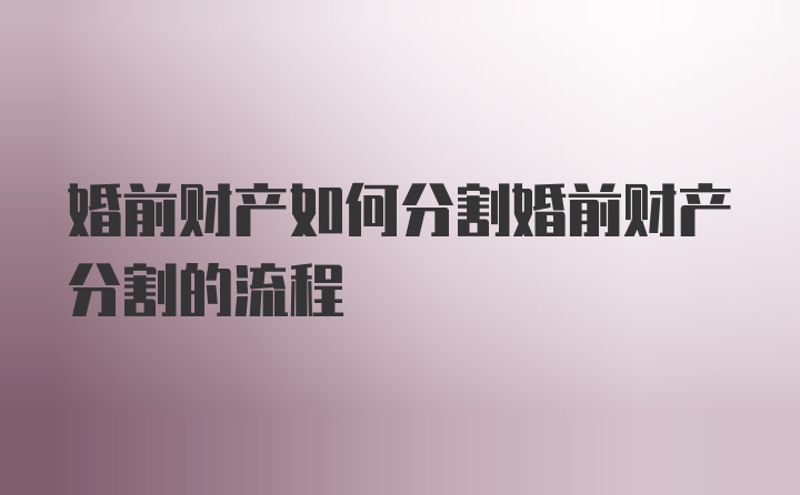 婚前财产如何分割婚前财产分割的流程