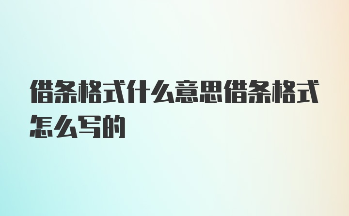 借条格式什么意思借条格式怎么写的