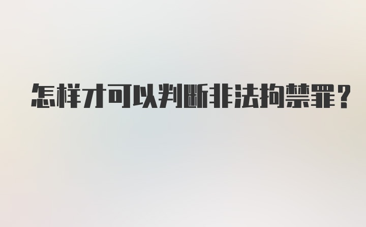 怎样才可以判断非法拘禁罪？