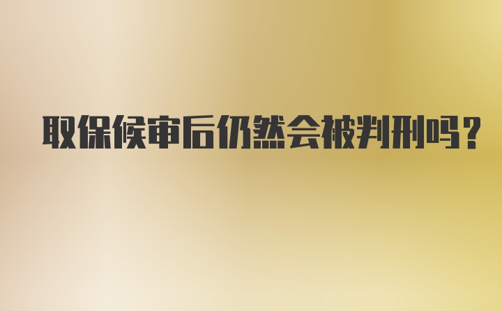 取保候审后仍然会被判刑吗？