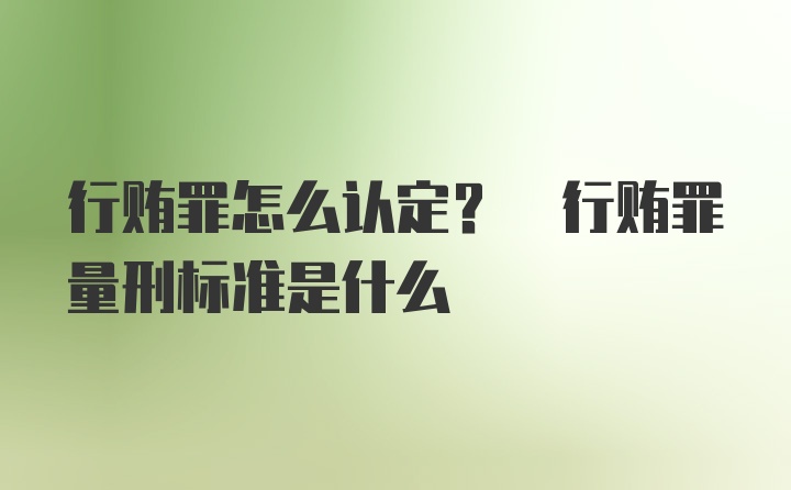 行贿罪怎么认定? 行贿罪量刑标准是什么