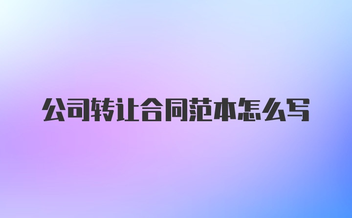 公司转让合同范本怎么写