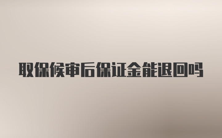 取保候审后保证金能退回吗