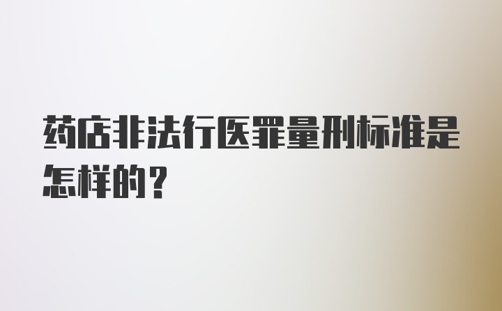 药店非法行医罪量刑标准是怎样的？