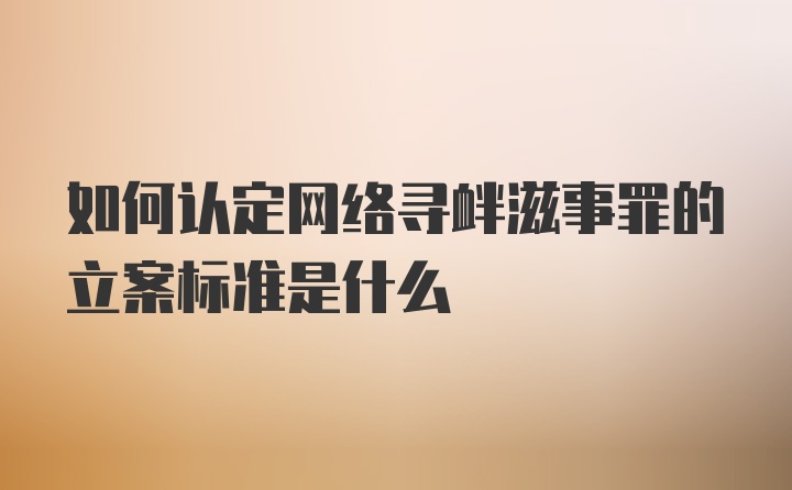 如何认定网络寻衅滋事罪的立案标准是什么