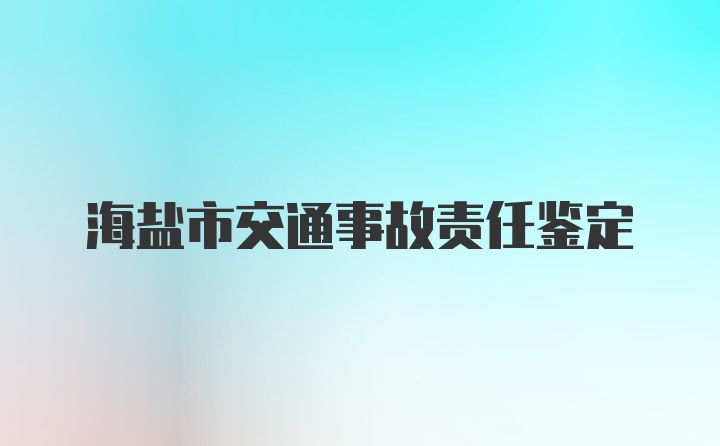 海盐市交通事故责任鉴定