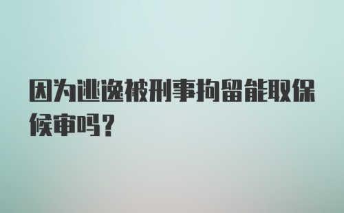 因为逃逸被刑事拘留能取保候审吗?