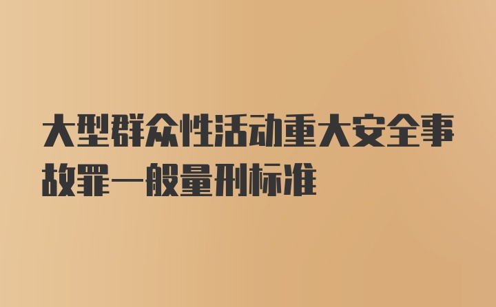 大型群众性活动重大安全事故罪一般量刑标准