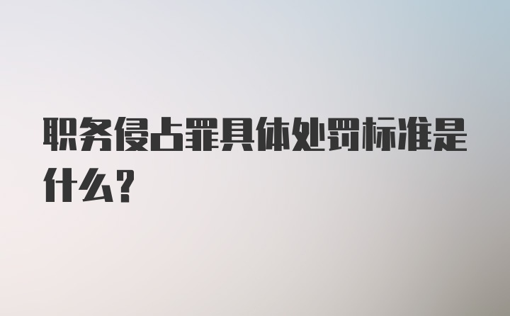 职务侵占罪具体处罚标准是什么？