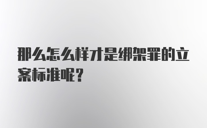 那么怎么样才是绑架罪的立案标准呢？