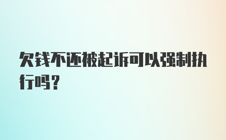 欠钱不还被起诉可以强制执行吗？