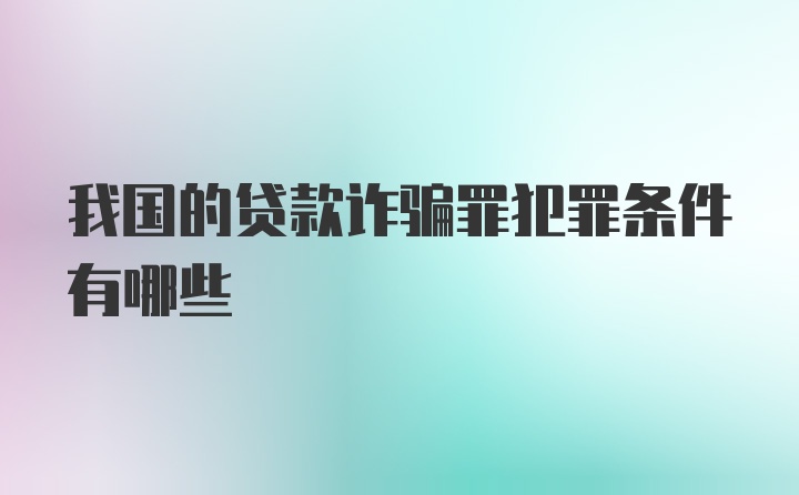 我国的贷款诈骗罪犯罪条件有哪些