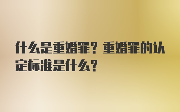 什么是重婚罪？重婚罪的认定标准是什么？