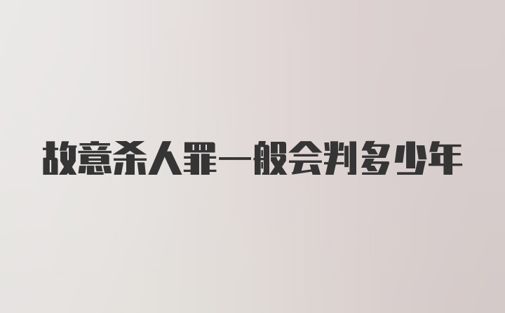 故意杀人罪一般会判多少年