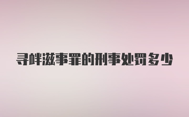 寻衅滋事罪的刑事处罚多少