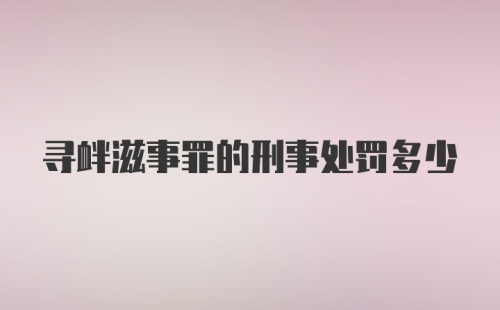 寻衅滋事罪的刑事处罚多少