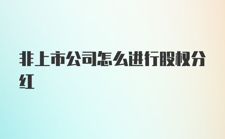 非上市公司怎么进行股权分红