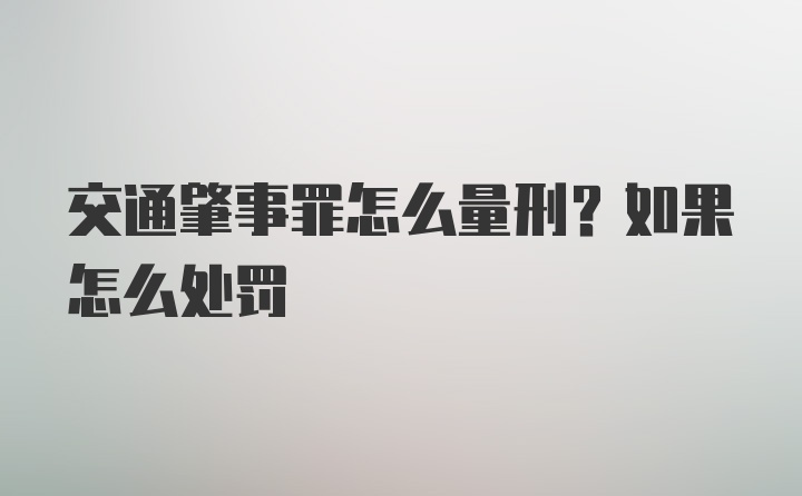 交通肇事罪怎么量刑？如果怎么处罚