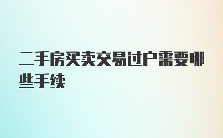 二手房买卖交易过户需要哪些手续